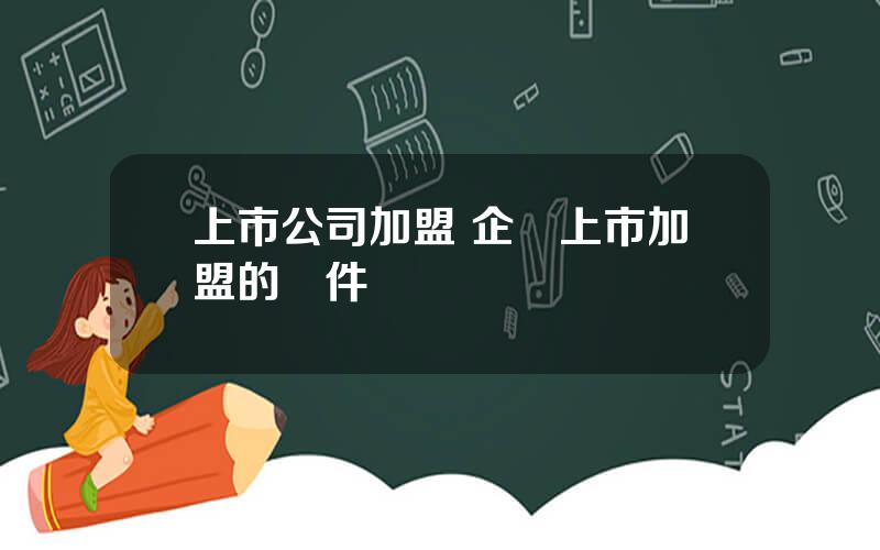 上市公司加盟 企業上市加盟的條件